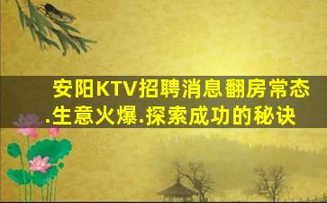 安阳KTV招聘消息翻房常态.生意火爆.探索成功的秘诀